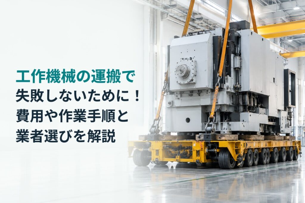 工作機械の運搬で失敗しないために！費用や作業手順と業者選びを解説